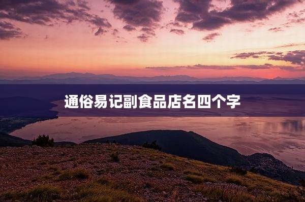 通俗易记副食品店名四个字