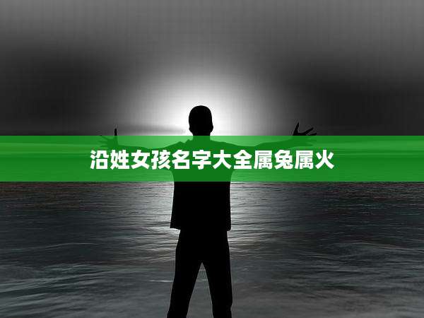 沿姓女孩名字大全属兔属火