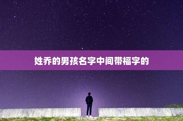 姓乔的男孩名字中间带福字的