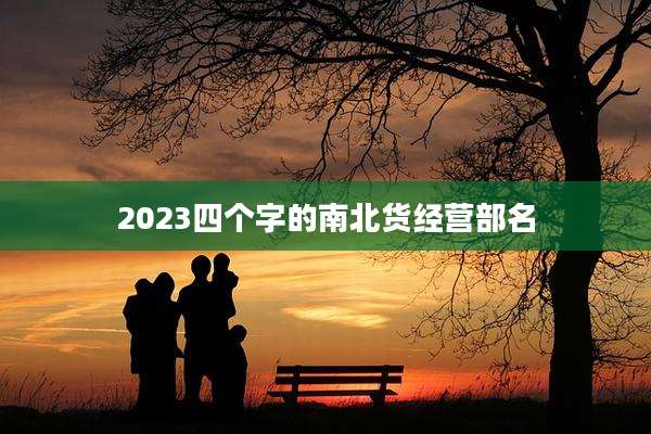 2023四个字的南北货经营部名