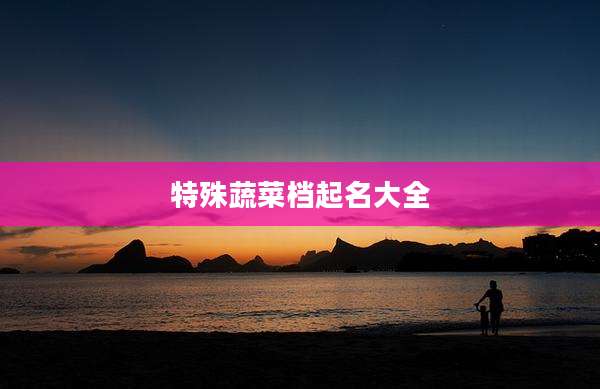 特殊蔬菜档起名大全