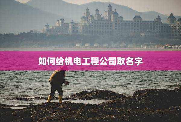 如何给机电工程公司取名字