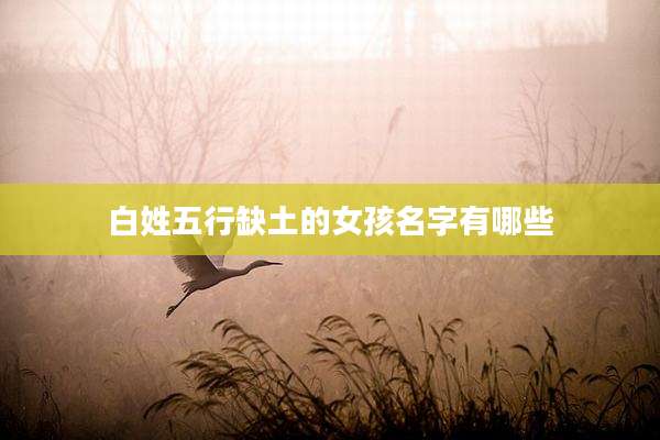 白姓五行缺土的女孩名字有哪些
