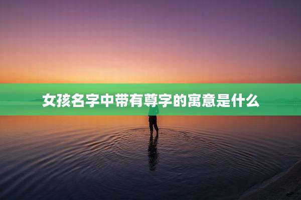 女孩名字中带有尊字的寓意是什么
