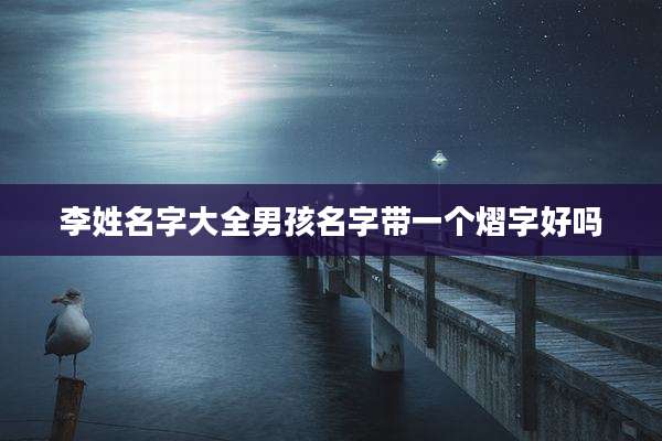 李姓名字大全男孩名字带一个熠字好吗
