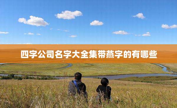 四字公司名字大全集带燕字的有哪些