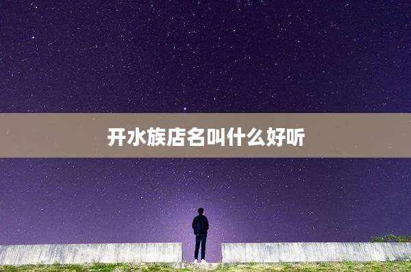开水族店名叫什么好听