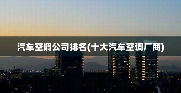 汽车空调公司排名(十大汽车空调厂商)