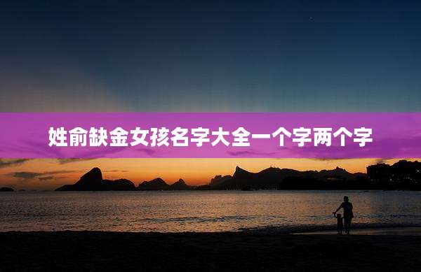 姓俞缺金女孩名字大全一个字两个字