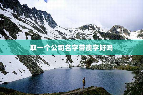 取一个公司名字带澳字好吗