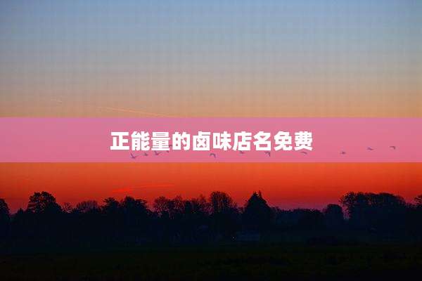 正能量的卤味店名免费