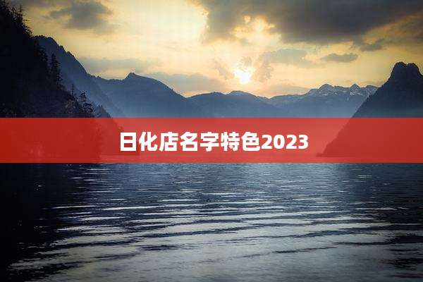 日化店名字特色2023