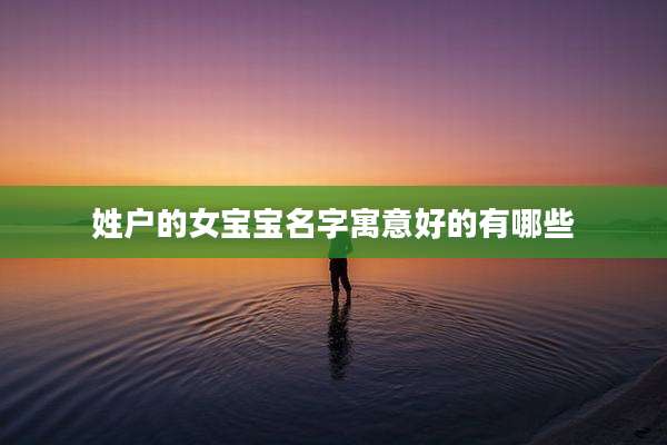 姓户的女宝宝名字寓意好的有哪些
