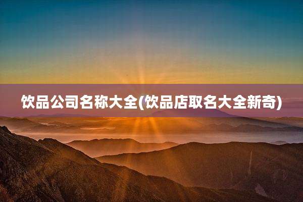 饮品公司名称大全(饮品店取名大全新奇)