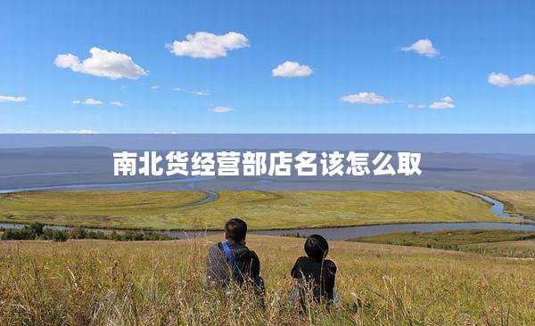 南北货经营部店名该怎么取