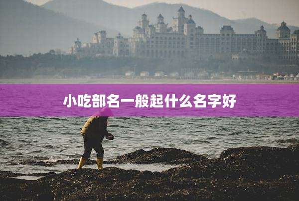 小吃部名一般起什么名字好