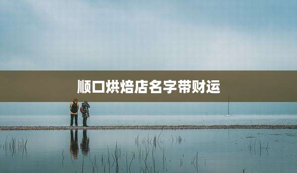 顺口烘焙店名字带财运