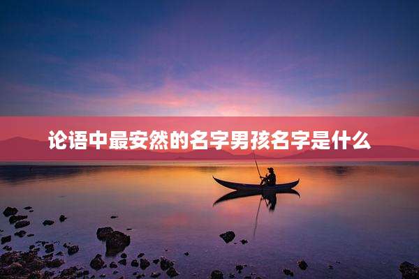 论语中最安然的名字男孩名字是什么