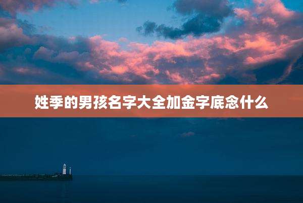 姓季的男孩名字大全加金字底念什么