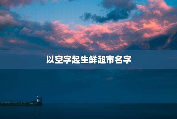 以空字起生鲜超市名字