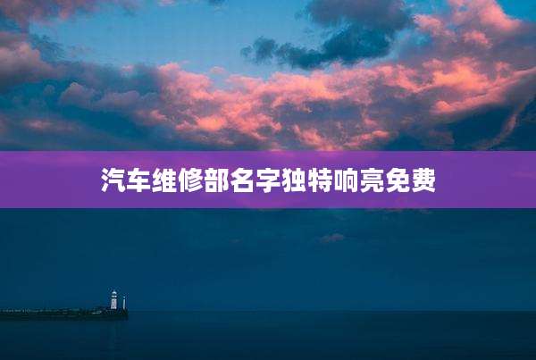 汽车维修部名字独特响亮免费