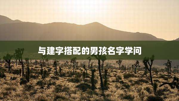 与建字搭配的男孩名字学问