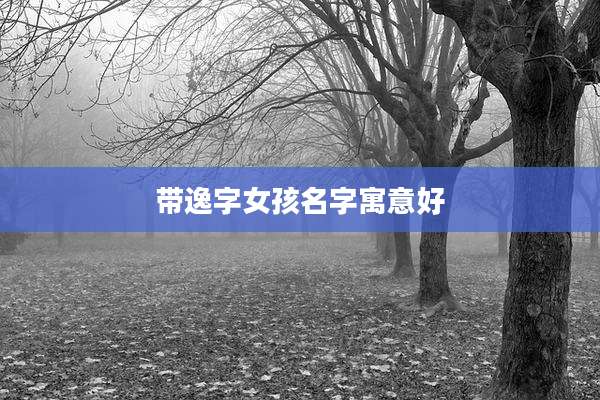 带逸字女孩名字寓意好