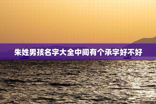 朱姓男孩名字大全中间有个承字好不好