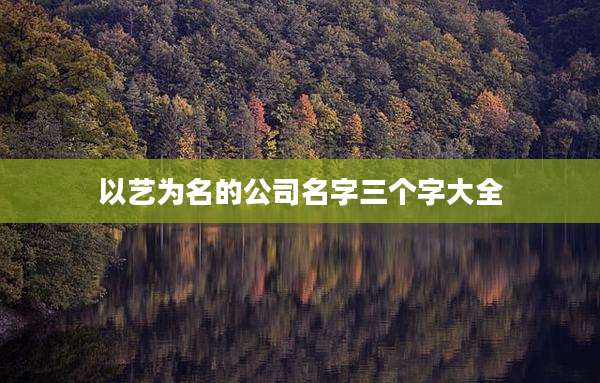 以艺为名的公司名字三个字大全