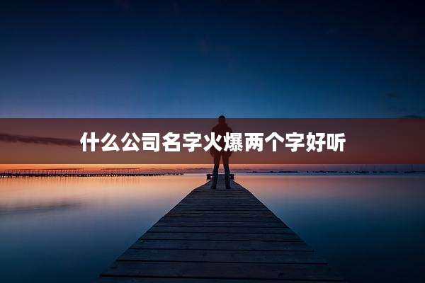 什么公司名字火爆两个字好听