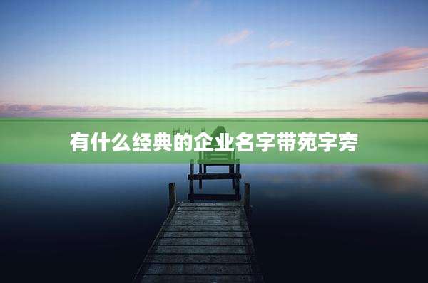 有什么经典的企业名字带苑字旁