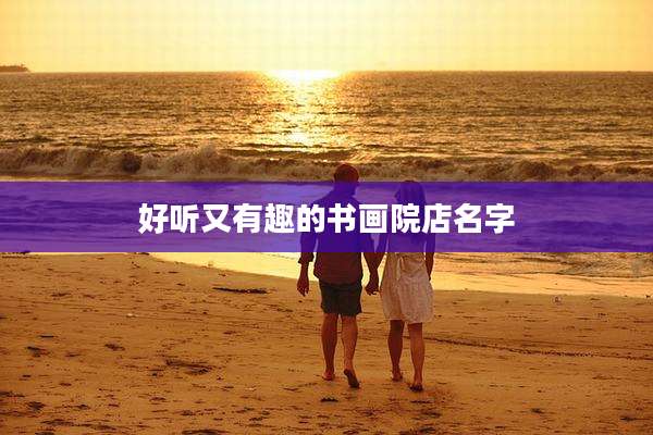好听又有趣的书画院店名字
