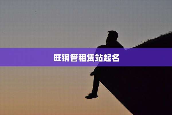 旺钢管租赁站起名