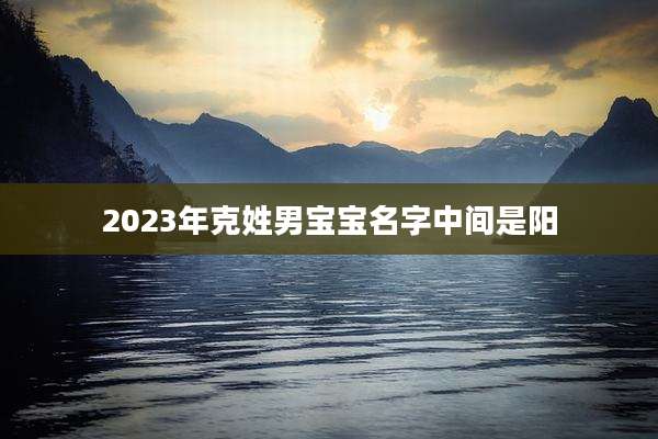 2023年克姓男宝宝名字中间是阳
