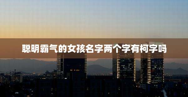 聪明霸气的女孩名字两个字有柯字吗