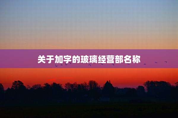 关于加字的玻璃经营部名称