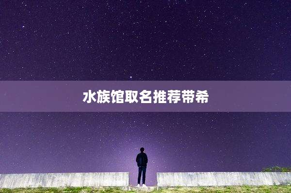 水族馆取名推荐带希