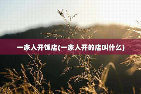 一家人开饭店(一家人开的店叫什么)