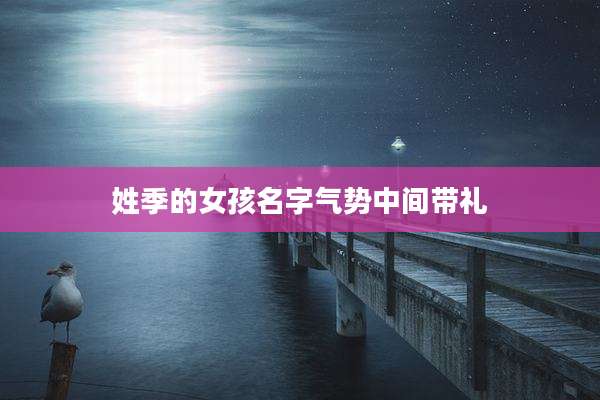 姓季的女孩名字气势中间带礼