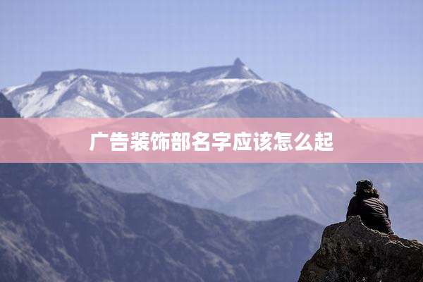 广告装饰部名字应该怎么起