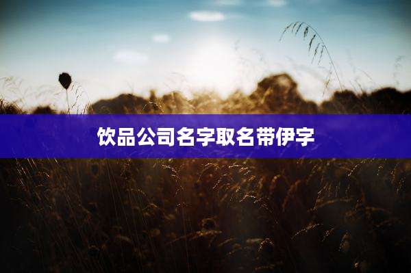 饮品公司名字取名带伊字
