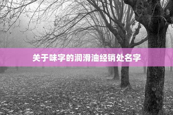 关于味字的润滑油经销处名字