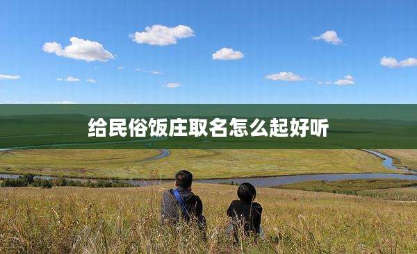 给民俗饭庄取名怎么起好听
