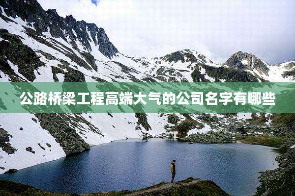 公路桥梁工程高端大气的公司名字有哪些