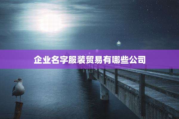 企业名字服装贸易有哪些公司