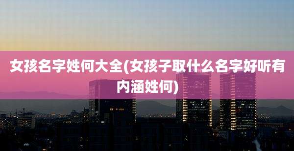 女孩名字姓何大全(女孩子取什么名字好听有内涵姓何)