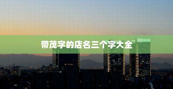 带茂字的店名三个字大全
