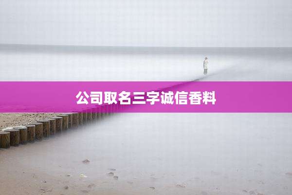 公司取名三字诚信香料