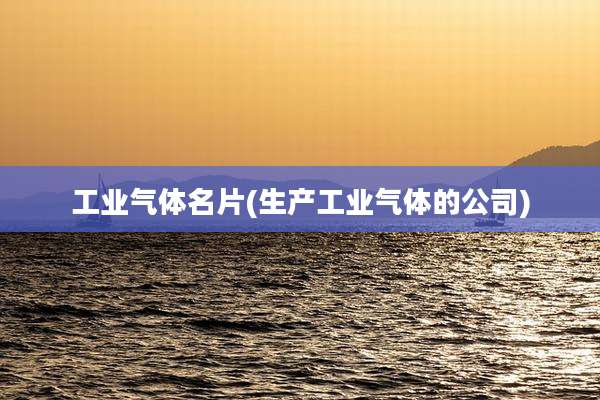 工业气体名片(生产工业气体的公司)