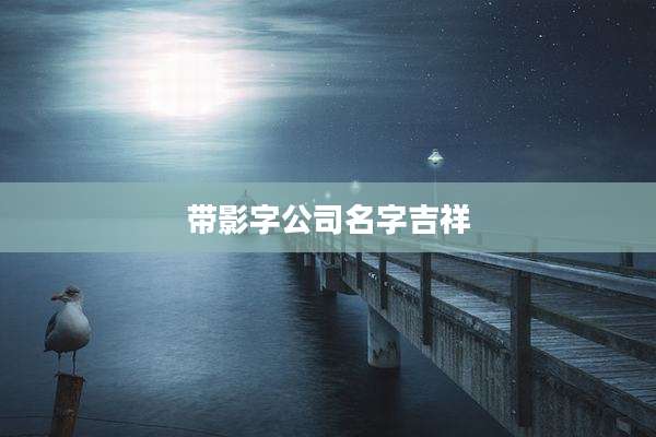 带影字公司名字吉祥